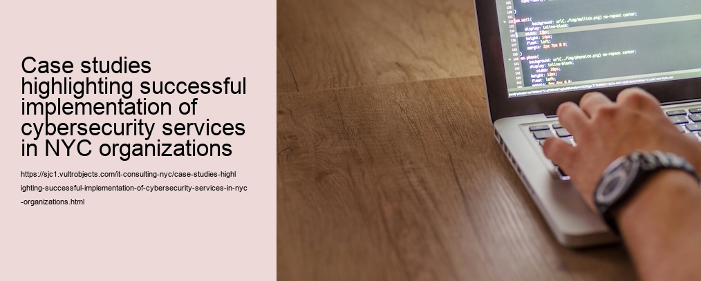 Case studies highlighting successful implementation of cybersecurity services in NYC organizations 