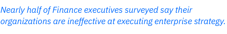 Nearly half of Finance executives surveyed say their organizations are ineffective at executing enterprise strategy.