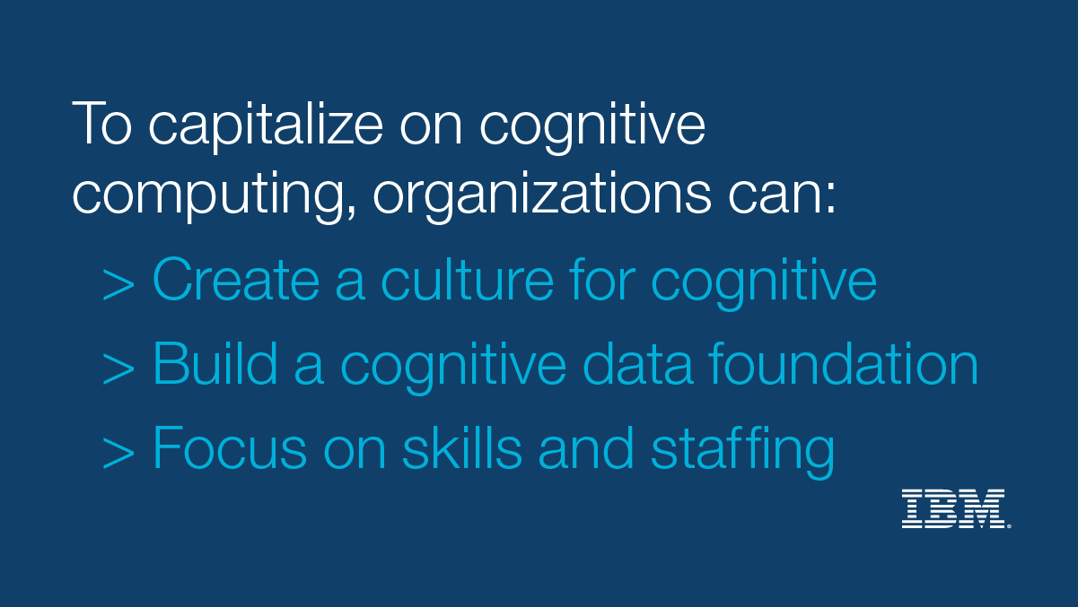 To capitalize on AI, organizations can create a culture for cognitive computing, build a cognitive data foundation, and focus on skills and staffing.